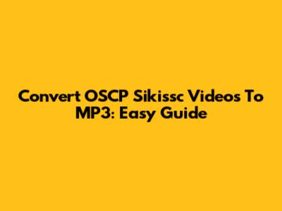 Convert OSCP Sikissc Videos To MP3: Easy Guide