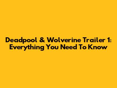 Deadpool & Wolverine Trailer 1: Everything You Need To Know