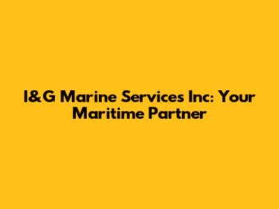 I&G Marine Services Inc: Your Maritime Partner