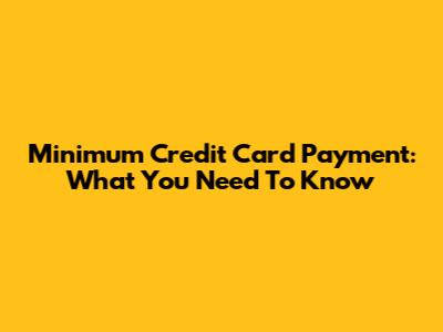 Minimum Credit Card Payment: What You Need To Know